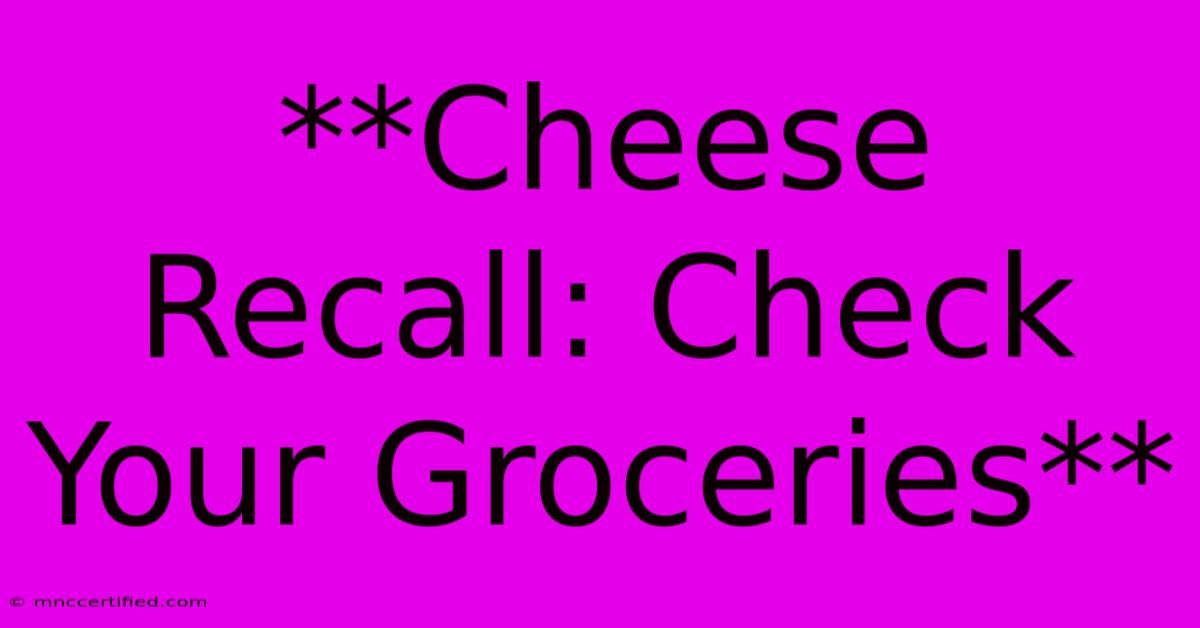 **Cheese Recall: Check Your Groceries**