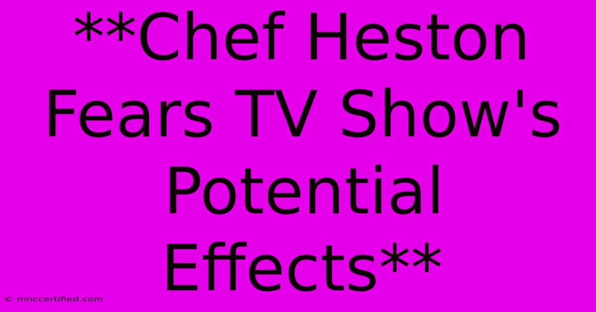 **Chef Heston Fears TV Show's Potential Effects**