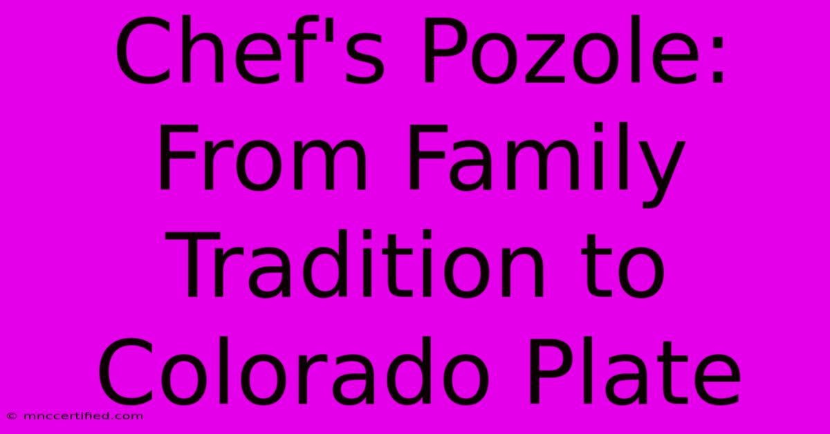 Chef's Pozole: From Family Tradition To Colorado Plate