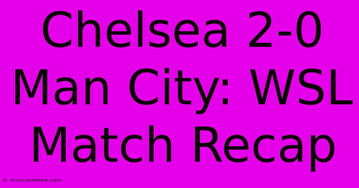 Chelsea 2-0 Man City: WSL Match Recap