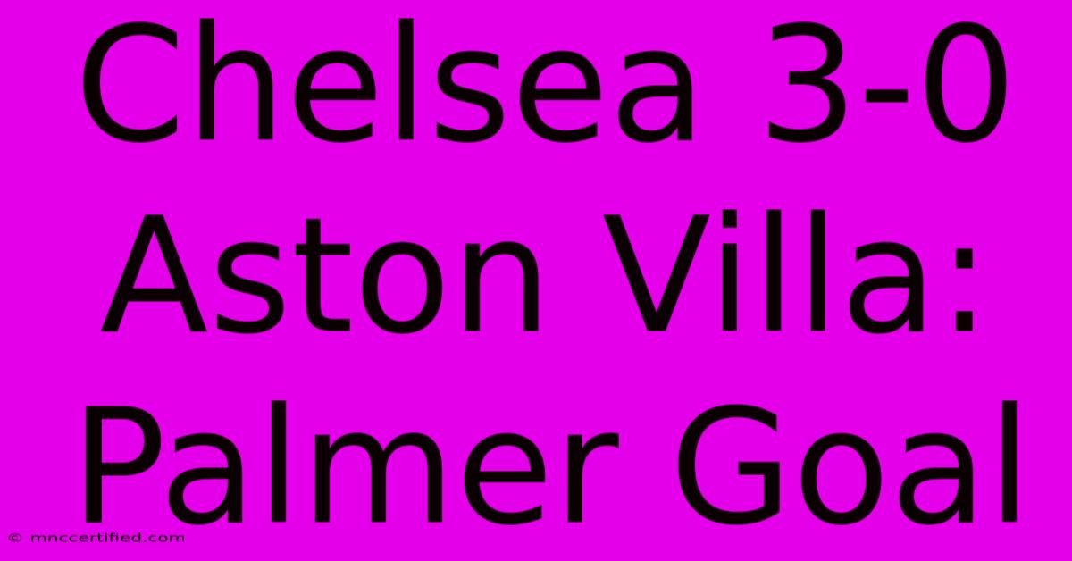 Chelsea 3-0 Aston Villa: Palmer Goal