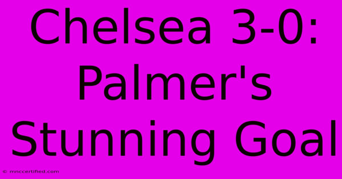 Chelsea 3-0: Palmer's Stunning Goal