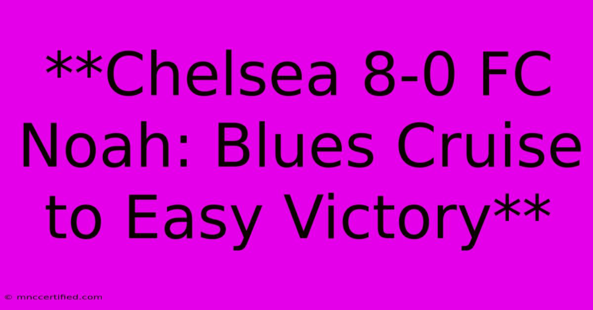 **Chelsea 8-0 FC Noah: Blues Cruise To Easy Victory**