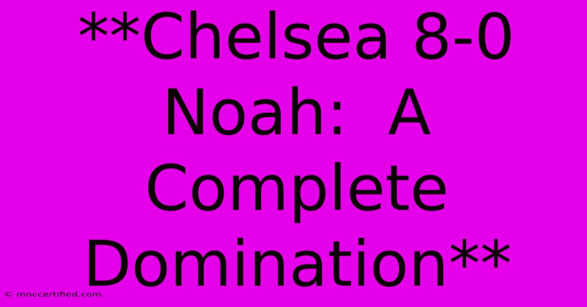 **Chelsea 8-0 Noah:  A Complete Domination**