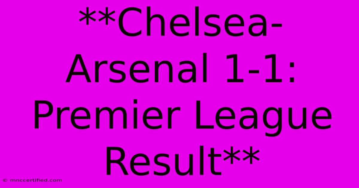 **Chelsea-Arsenal 1-1: Premier League Result** 