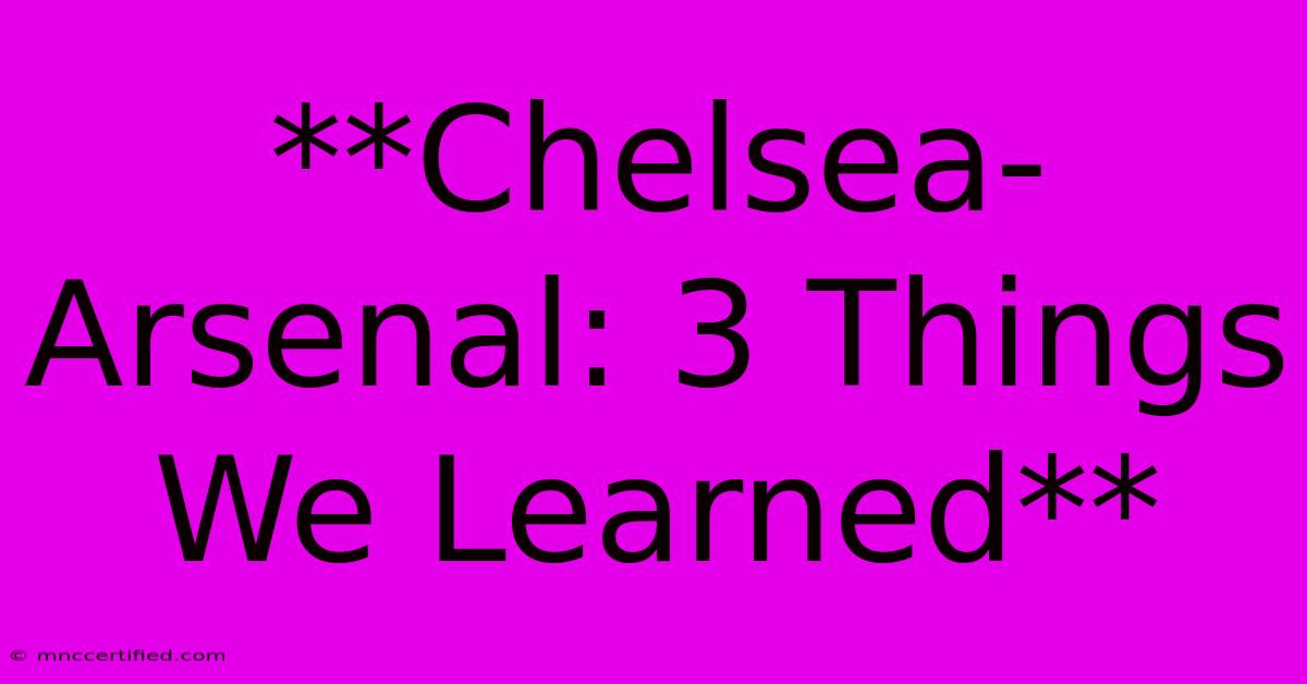 **Chelsea-Arsenal: 3 Things We Learned**