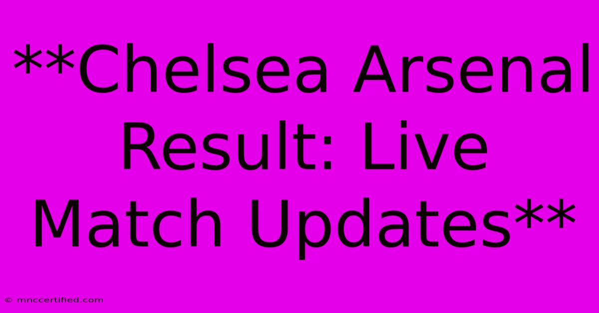 **Chelsea Arsenal Result: Live Match Updates**