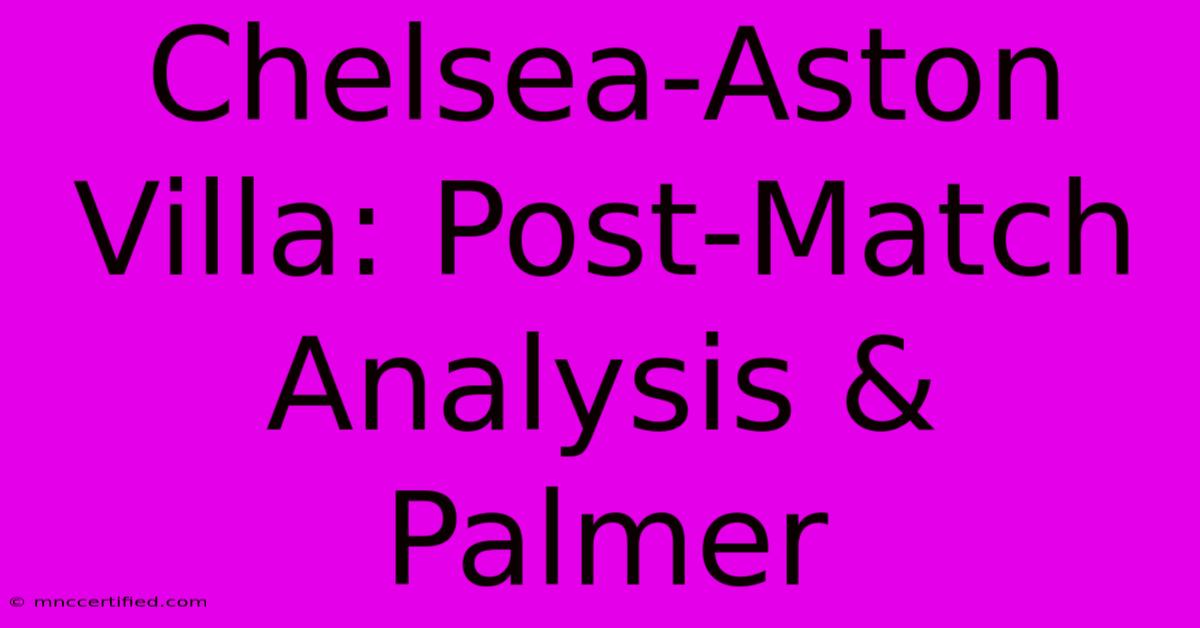 Chelsea-Aston Villa: Post-Match Analysis & Palmer