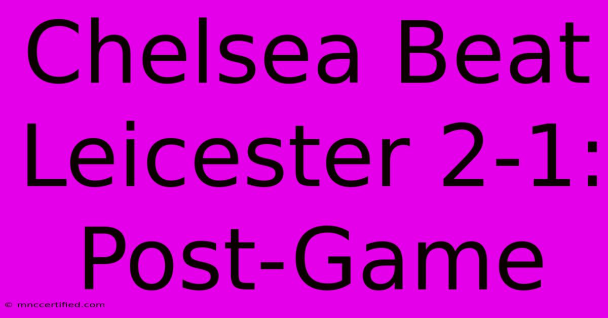 Chelsea Beat Leicester 2-1: Post-Game