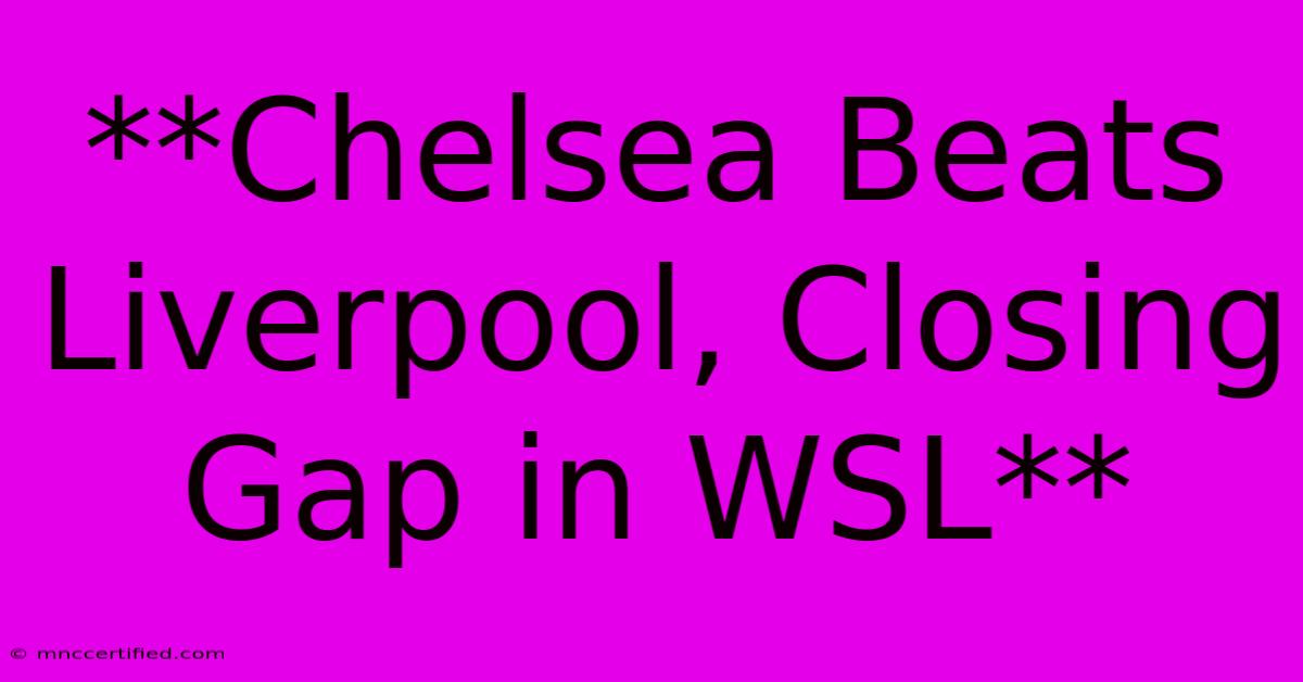 **Chelsea Beats Liverpool, Closing Gap In WSL** 