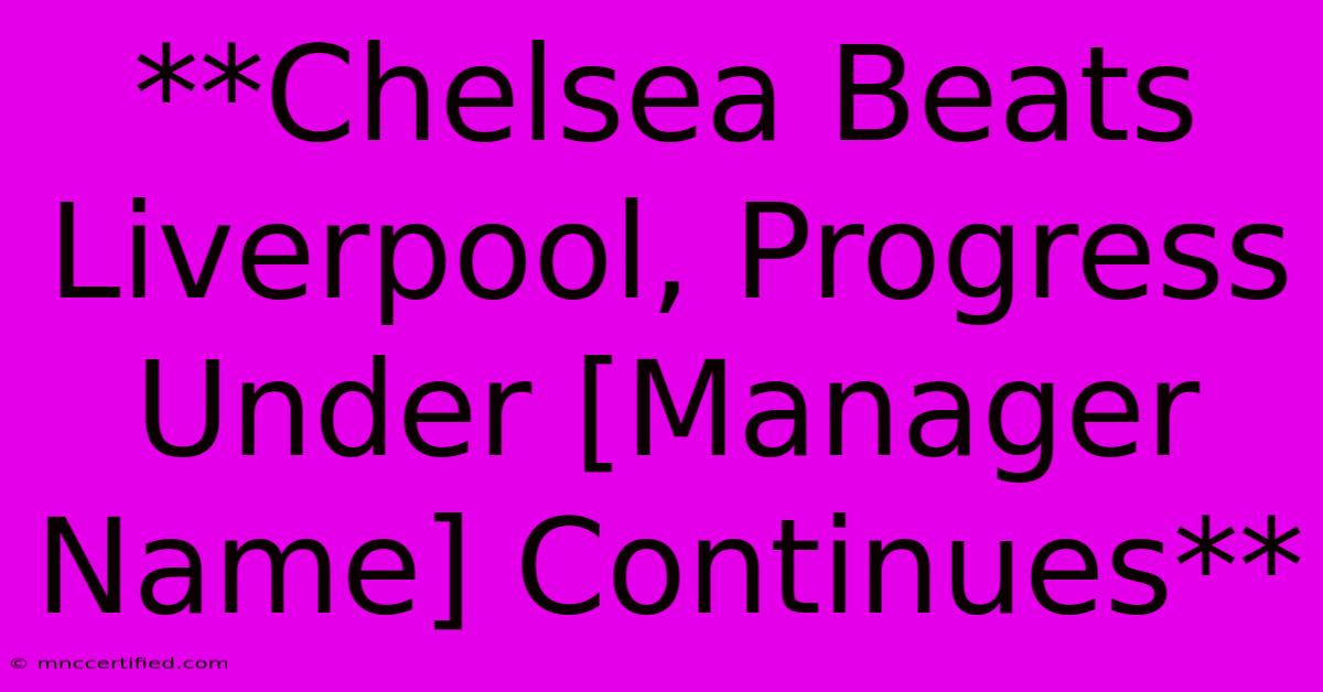 **Chelsea Beats Liverpool, Progress Under [Manager Name] Continues**