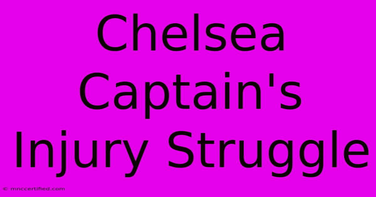 Chelsea Captain's Injury Struggle