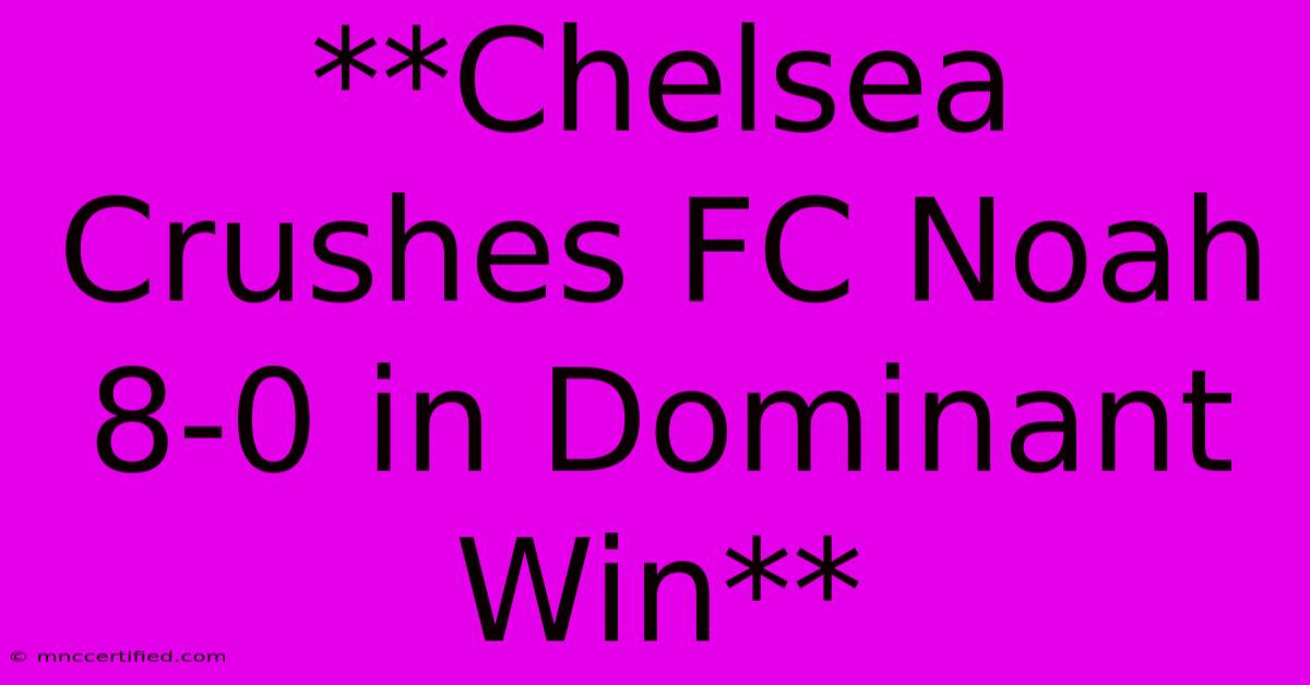 **Chelsea Crushes FC Noah 8-0 In Dominant Win**