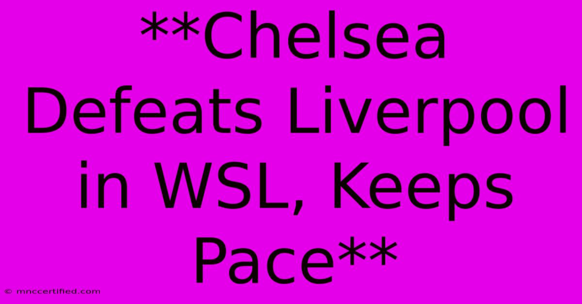 **Chelsea Defeats Liverpool In WSL, Keeps Pace**