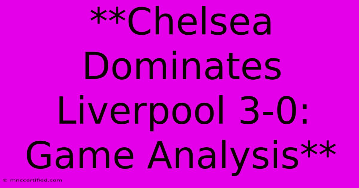 **Chelsea Dominates Liverpool 3-0: Game Analysis**