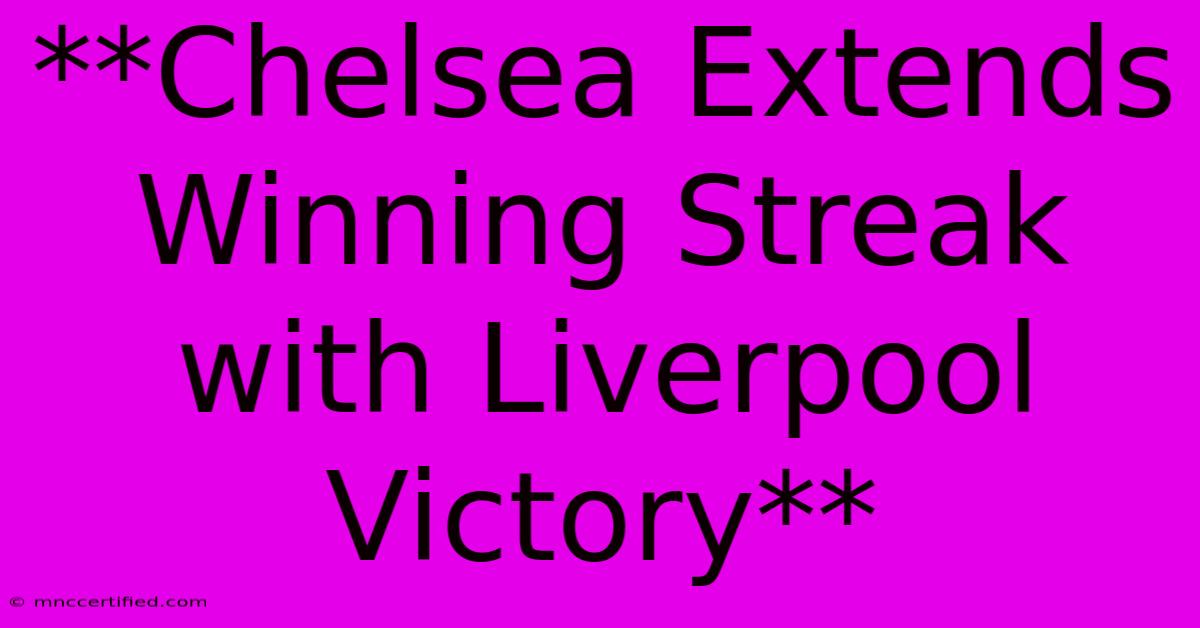 **Chelsea Extends Winning Streak With Liverpool Victory**