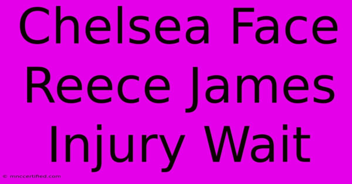 Chelsea Face Reece James Injury Wait