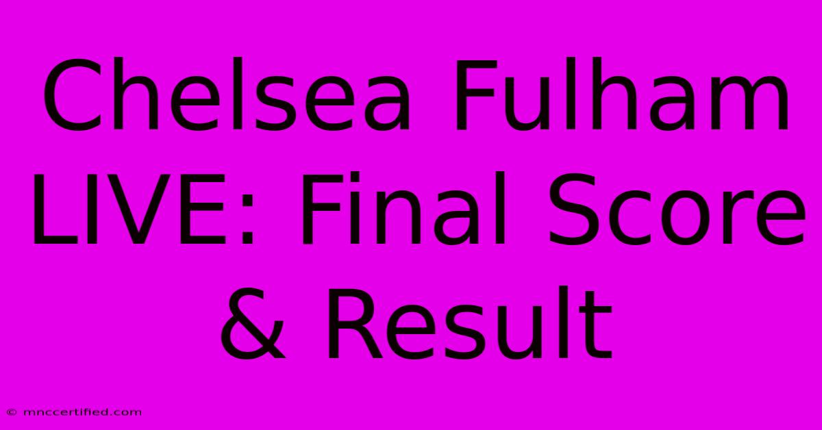 Chelsea Fulham LIVE: Final Score & Result