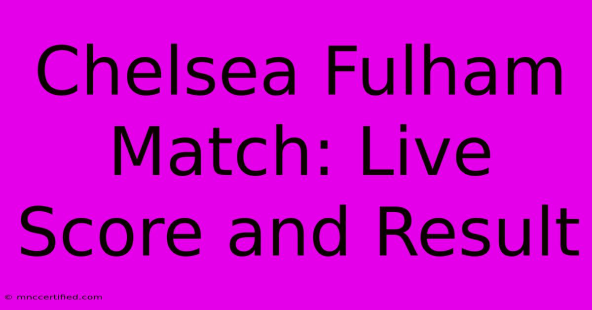 Chelsea Fulham Match: Live Score And Result