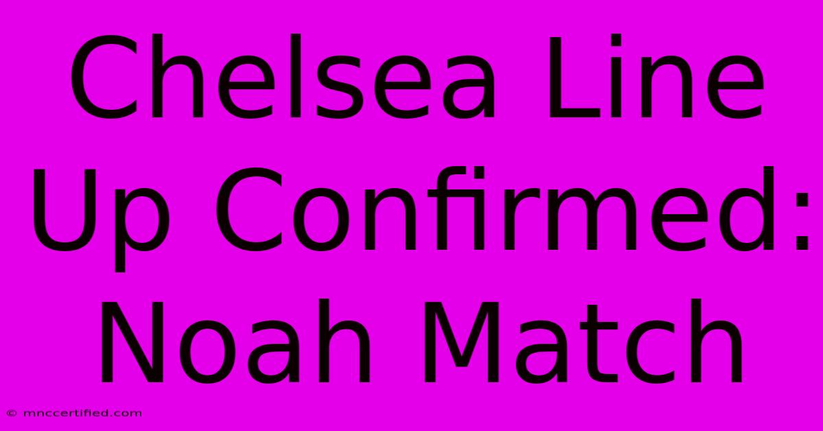 Chelsea Line Up Confirmed: Noah Match 