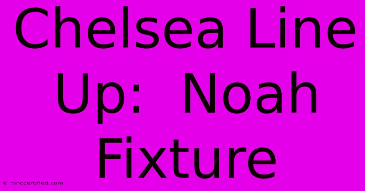 Chelsea Line Up:  Noah Fixture 