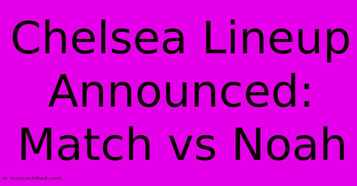 Chelsea Lineup Announced: Match Vs Noah