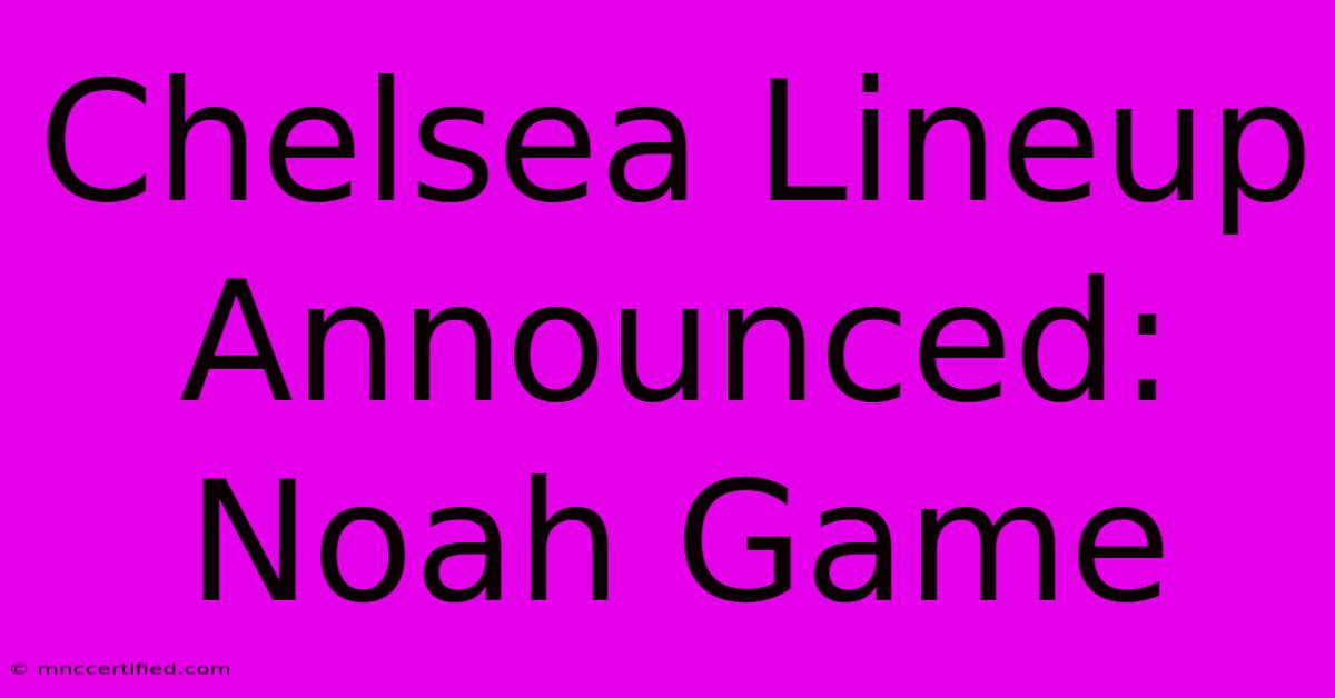 Chelsea Lineup Announced: Noah Game 