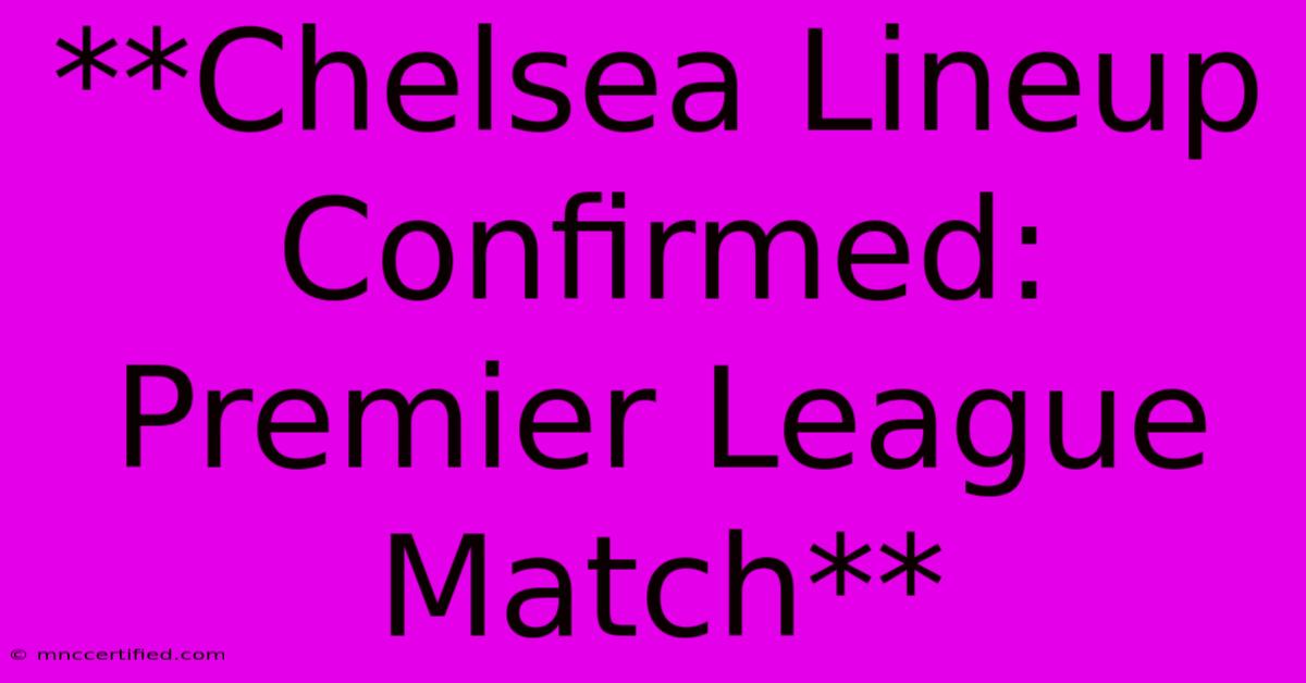 **Chelsea Lineup Confirmed: Premier League Match**