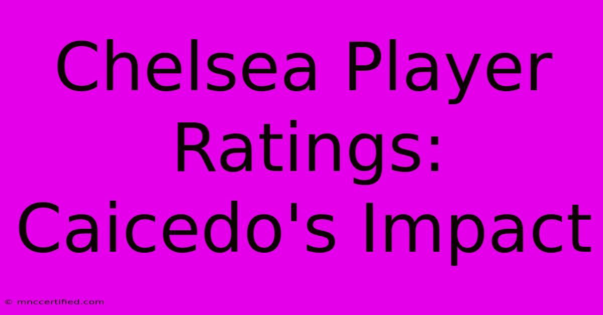 Chelsea Player Ratings: Caicedo's Impact