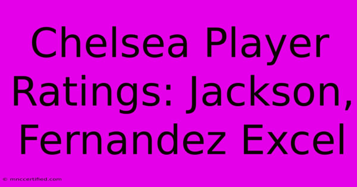 Chelsea Player Ratings: Jackson, Fernandez Excel