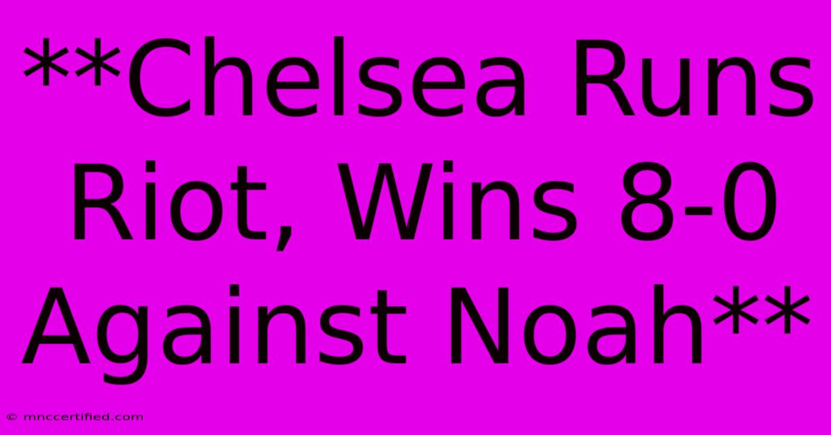 **Chelsea Runs Riot, Wins 8-0 Against Noah**