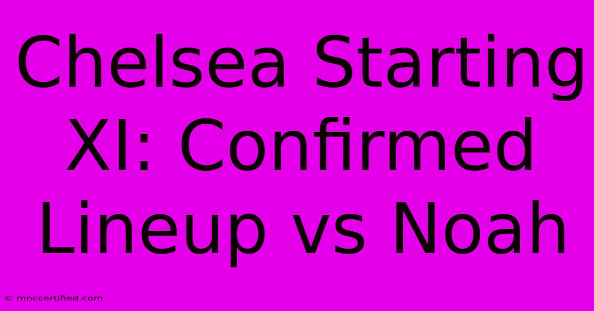 Chelsea Starting XI: Confirmed Lineup Vs Noah