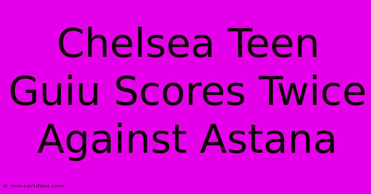 Chelsea Teen Guiu Scores Twice Against Astana