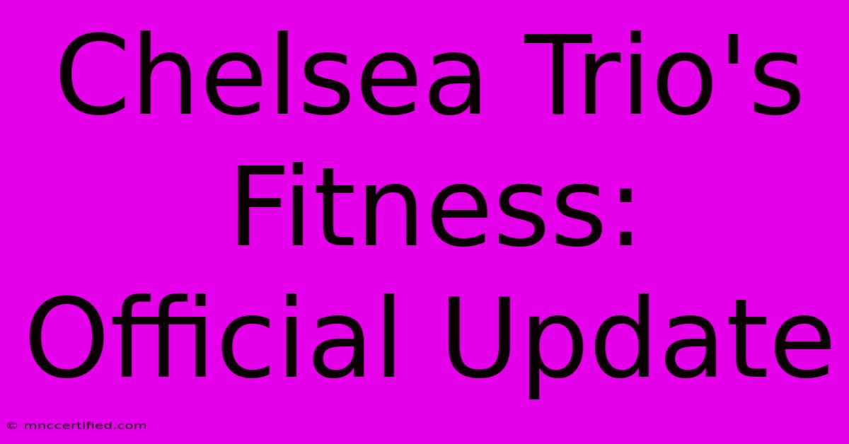 Chelsea Trio's Fitness: Official Update