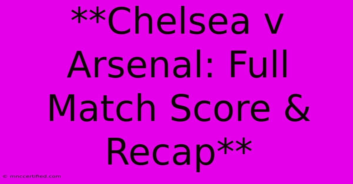 **Chelsea V Arsenal: Full Match Score & Recap**