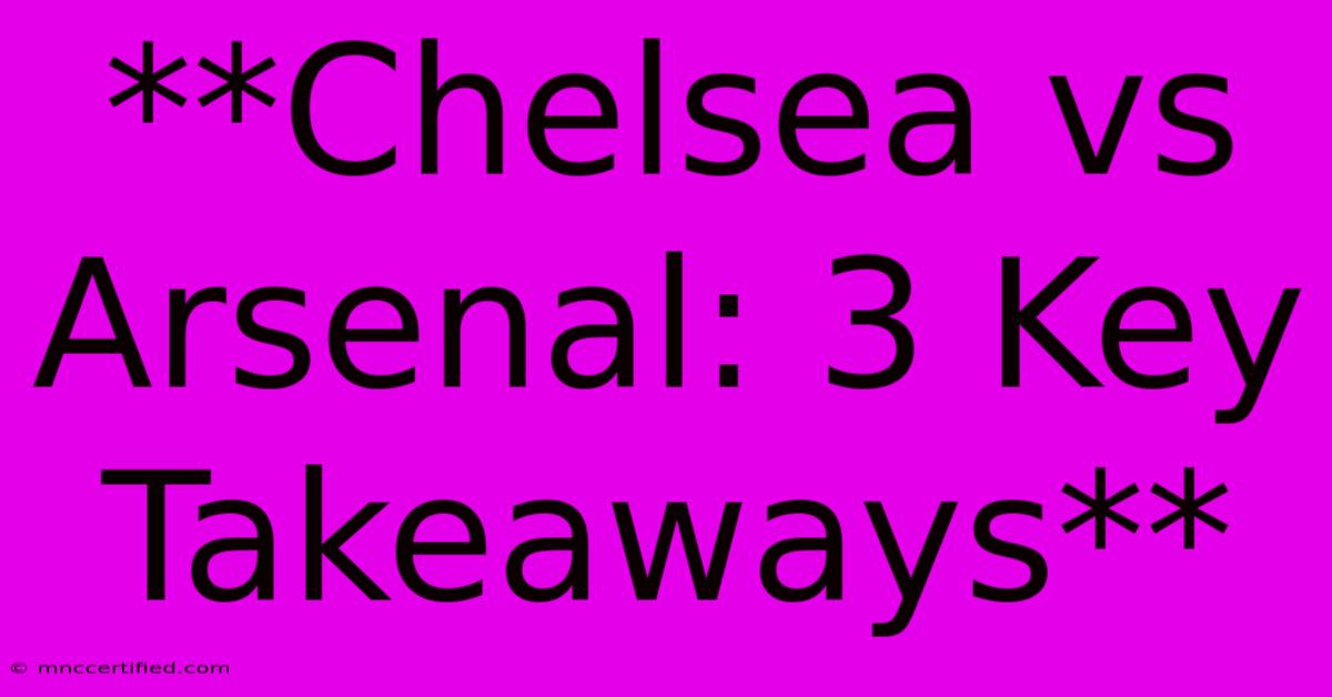 **Chelsea Vs Arsenal: 3 Key Takeaways**