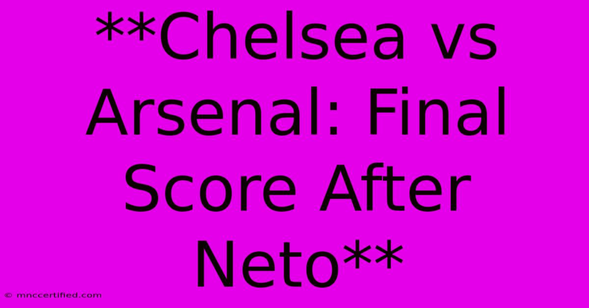 **Chelsea Vs Arsenal: Final Score After Neto**