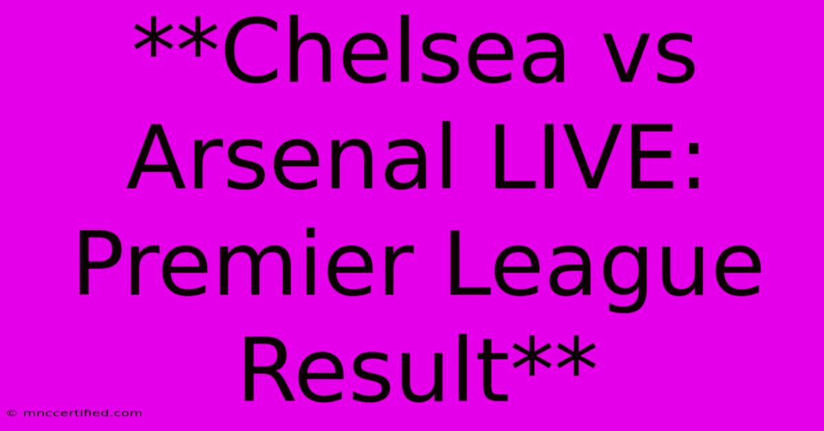 **Chelsea Vs Arsenal LIVE: Premier League Result**