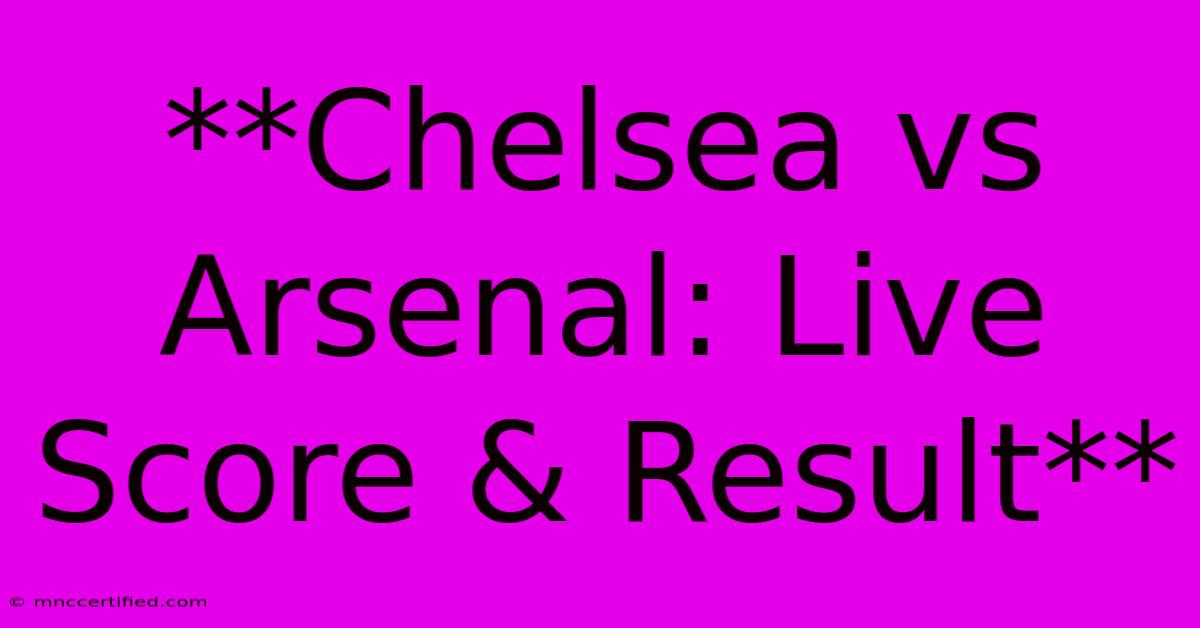 **Chelsea Vs Arsenal: Live Score & Result**