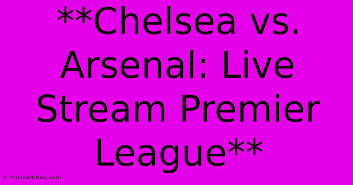 **Chelsea Vs. Arsenal: Live Stream Premier League**