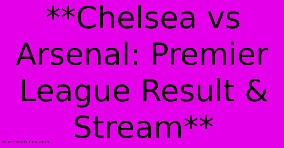 **Chelsea Vs Arsenal: Premier League Result & Stream** 