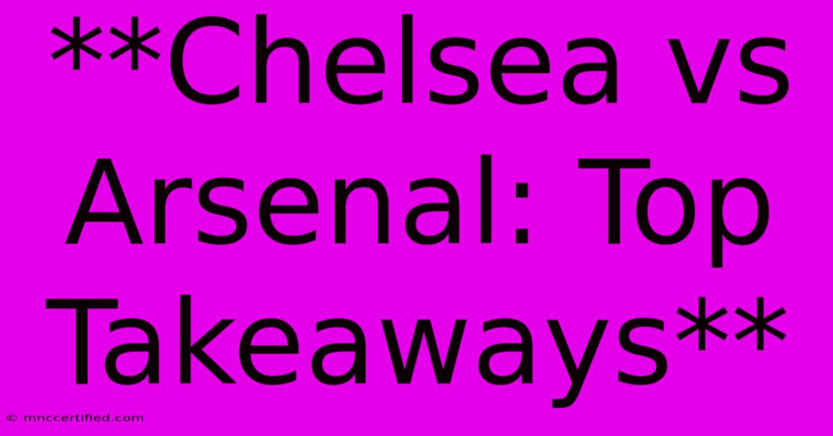 **Chelsea Vs Arsenal: Top Takeaways**