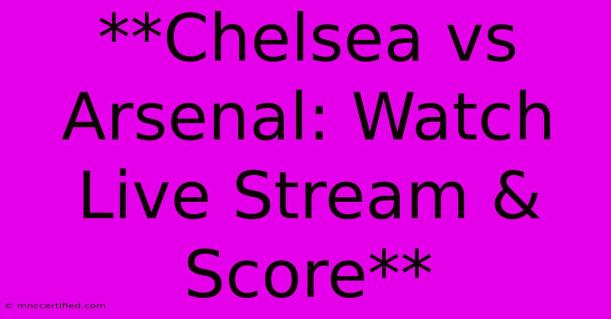 **Chelsea Vs Arsenal: Watch Live Stream & Score**