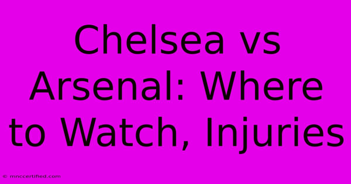 Chelsea Vs Arsenal: Where To Watch, Injuries