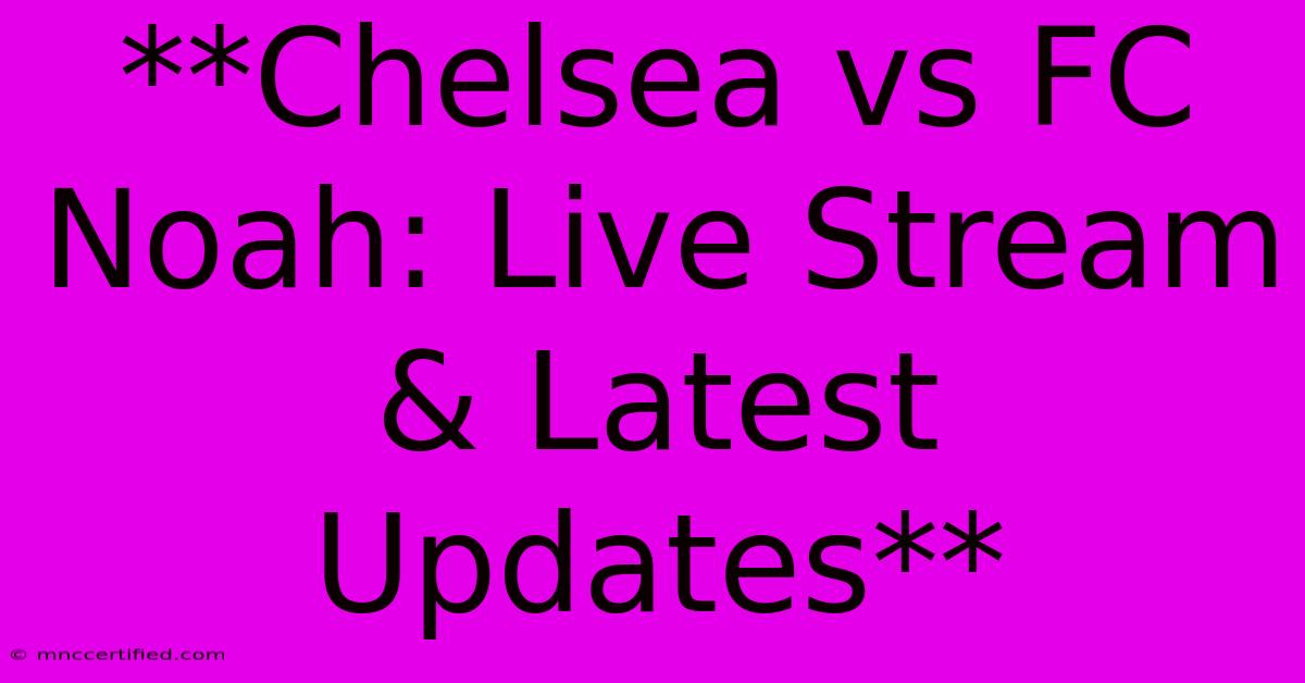 **Chelsea Vs FC Noah: Live Stream & Latest Updates**