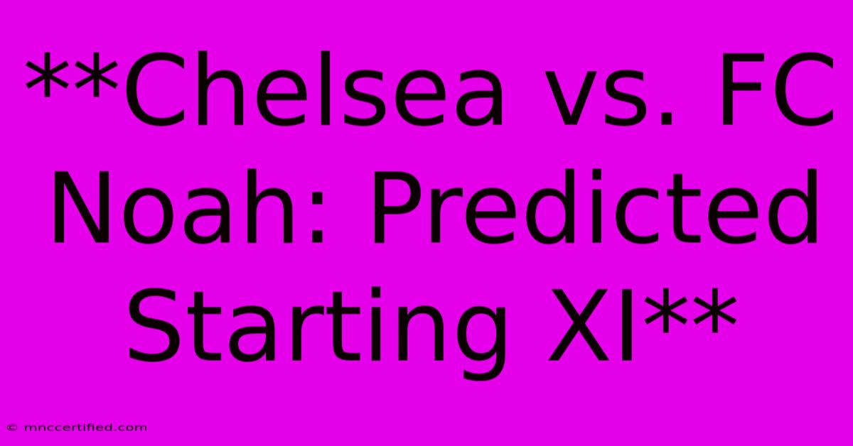 **Chelsea Vs. FC Noah: Predicted Starting XI**