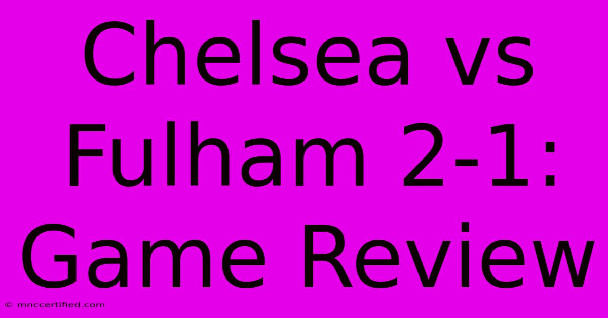 Chelsea Vs Fulham 2-1: Game Review