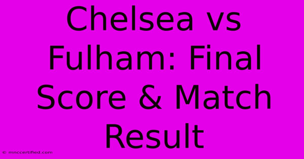 Chelsea Vs Fulham: Final Score & Match Result