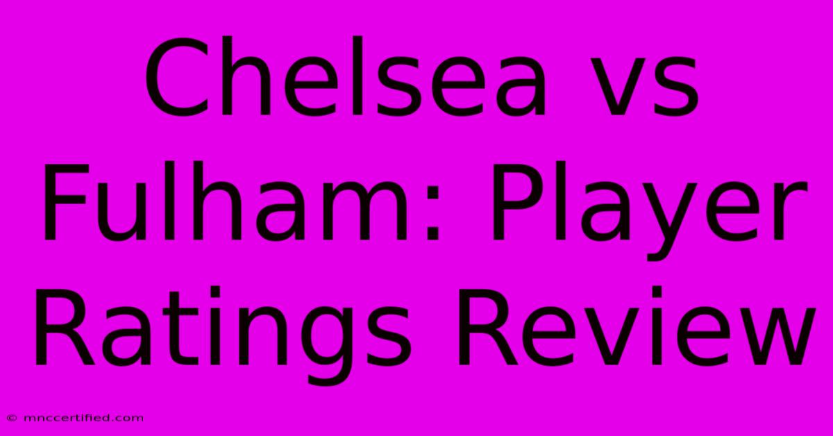 Chelsea Vs Fulham: Player Ratings Review