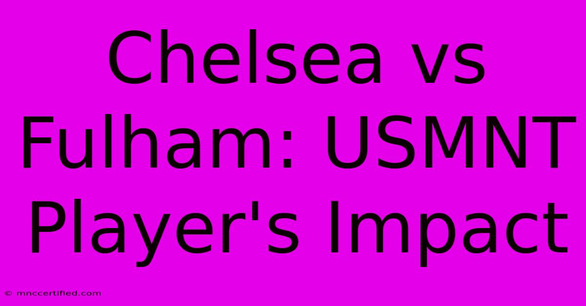 Chelsea Vs Fulham: USMNT Player's Impact